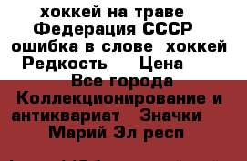 14.1) хоккей на траве : Федерация СССР  (ошибка в слове “хоккей“) Редкость ! › Цена ­ 399 - Все города Коллекционирование и антиквариат » Значки   . Марий Эл респ.